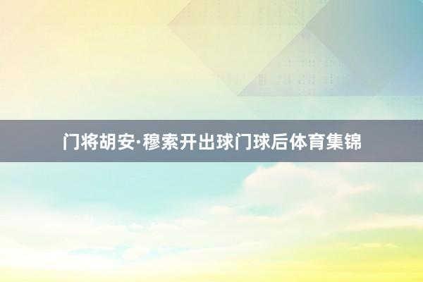 门将胡安·穆索开出球门球后体育集锦