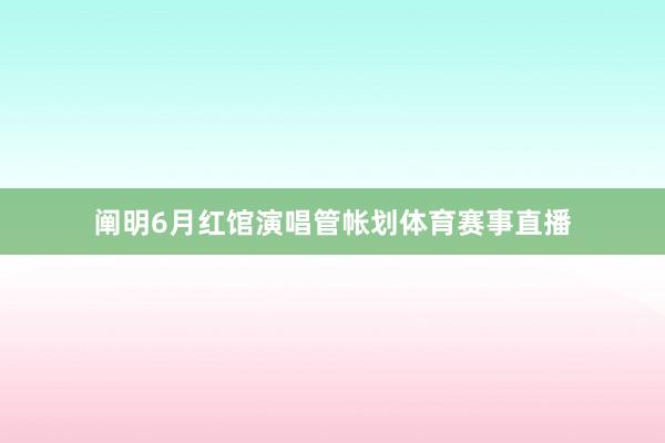 阐明6月红馆演唱管帐划体育赛事直播