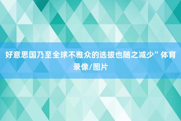 好意思国乃至全球不雅众的选拔也随之减少”体育录像/图片
