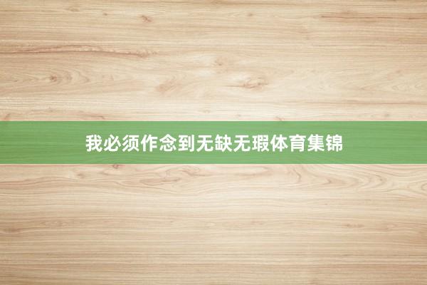 我必须作念到无缺无瑕体育集锦