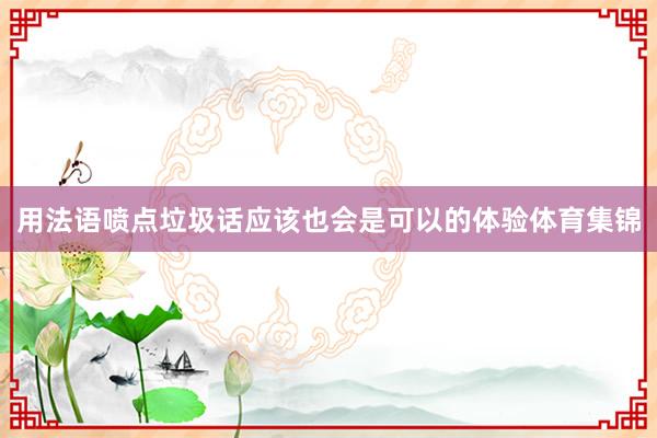 用法语喷点垃圾话应该也会是可以的体验体育集锦