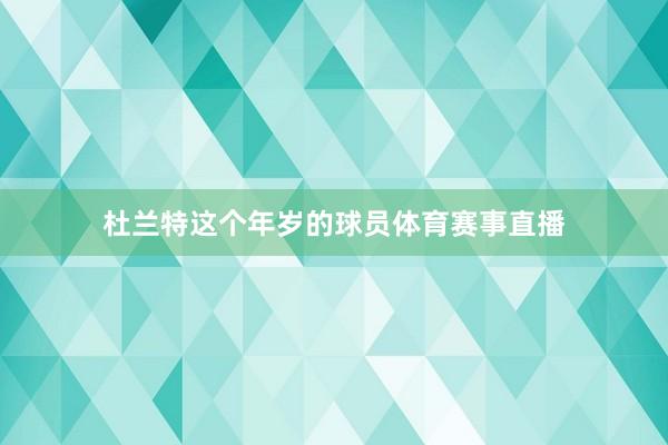 杜兰特这个年岁的球员体育赛事直播