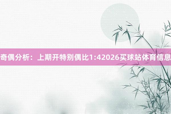 奇偶分析：上期开特别偶比1:42026买球站体育信息