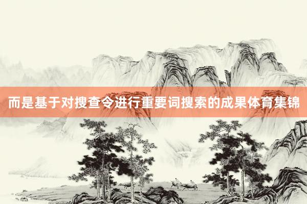 而是基于对搜查令进行重要词搜索的成果体育集锦