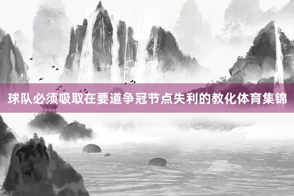 球队必须吸取在要道争冠节点失利的教化体育集锦