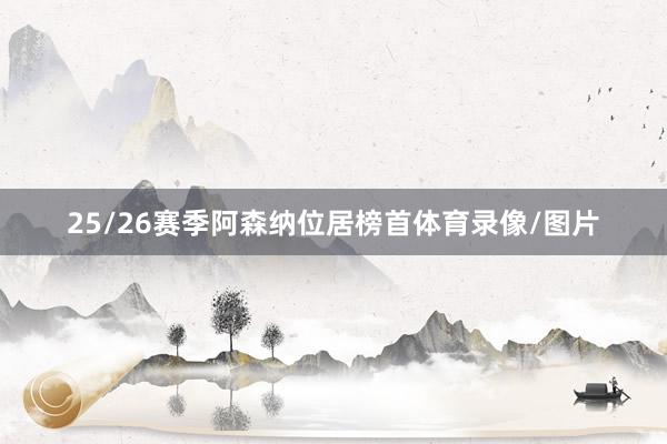 25/26赛季阿森纳位居榜首体育录像/图片