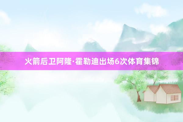 火箭后卫阿隆·霍勒迪出场6次体育集锦