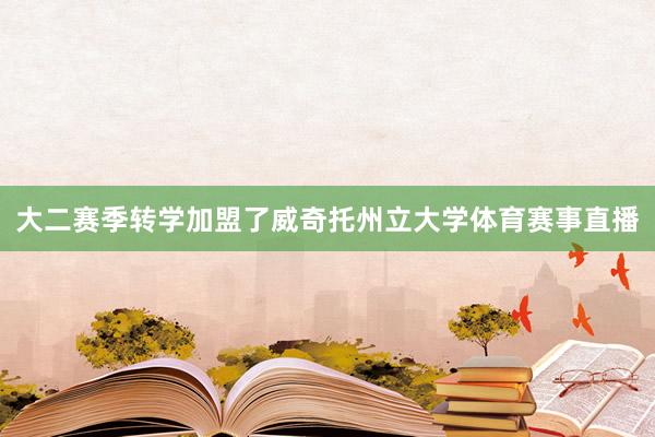 大二赛季转学加盟了威奇托州立大学体育赛事直播