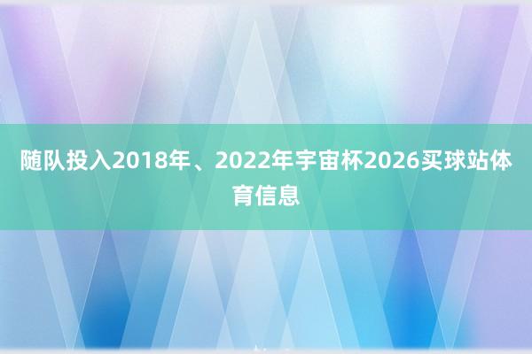 随队投入2018年、2022年宇宙杯2026买球站体育信息