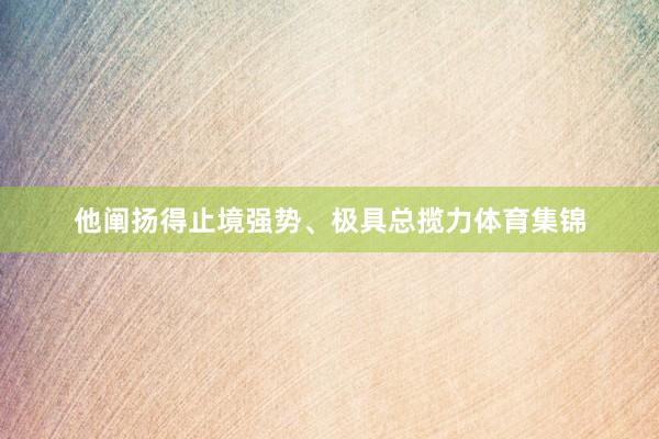他阐扬得止境强势、极具总揽力体育集锦