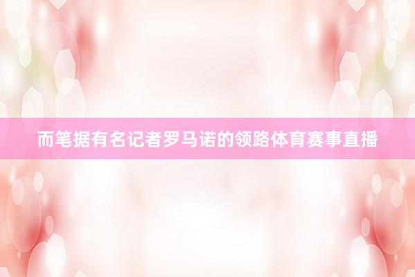 而笔据有名记者罗马诺的领路体育赛事直播