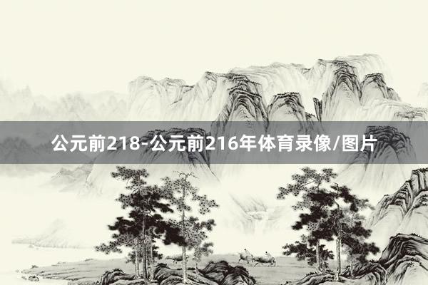 公元前218-公元前216年体育录像/图片