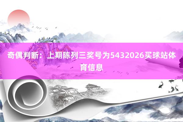 奇偶判断：上期陈列三奖号为5432026买球站体育信息