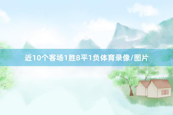 近10个客场1胜8平1负体育录像/图片