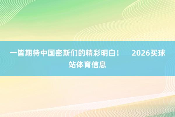 一皆期待中国密斯们的精彩明白! 2026买球站体育信息