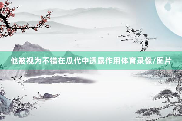 他被视为不错在瓜代中透露作用体育录像/图片