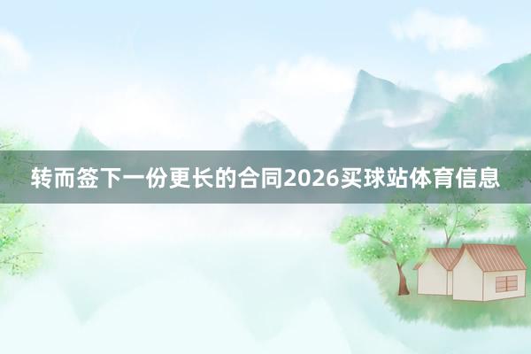 转而签下一份更长的合同2026买球站体育信息