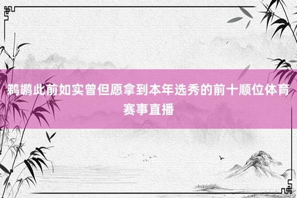 鹈鹕此前如实曾但愿拿到本年选秀的前十顺位体育赛事直播